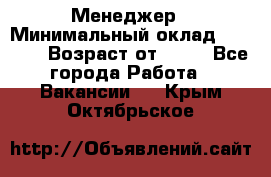 Менеджер › Минимальный оклад ­ 8 000 › Возраст от ­ 18 - Все города Работа » Вакансии   . Крым,Октябрьское